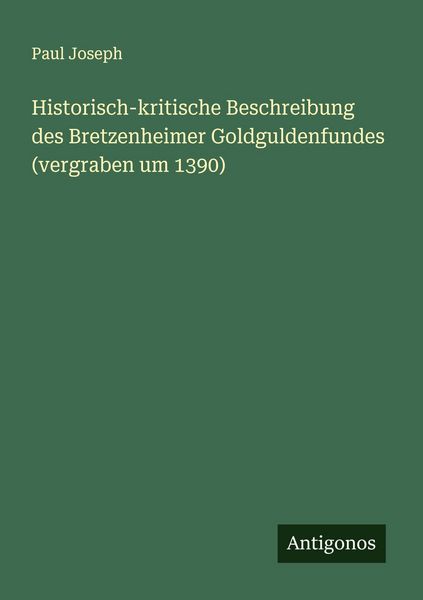 Historisch-kritische Beschreibung des Bretzenheimer Goldguldenfundes (vergraben um 1390), Taschenbuch von Paul Joseph, Antigonos Verlag, 9783388886886