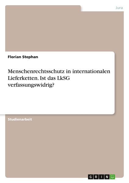 Menschenrechtsschutz in internationalen Lieferketten. Ist das LkSG verfassungswidrig?, Taschenbuch von Florian Stephan, GRIN, 9783346795403