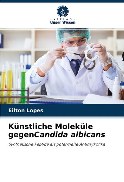 Künstliche Moleküle gegenCandida albicans, Taschenbuch von Eilton Lopes, Verlag Unser Wissen, 9786204363615