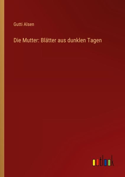 Die Mutter: Blätter aus dunklen Tagen, Taschenbuch von Gutti Alsen, Outlook, 9783368923181