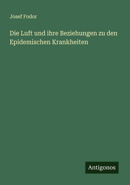 Die Luft und ihre Beziehungen zu den Epidemischen Krankheiten, Taschenbuch von Josef Fodor, Antigonos Verlag, 9783563450727