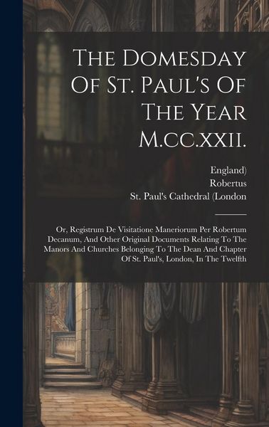 Produktbild: The Domesday Of St. Paul's Of The Year M.cc.xxii.: Or, Registrum De Visitatione Maneriorum Per Robertum Decanum, And Other Original Documents Relating