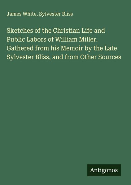 Produktbild: Sketches of the Christian Life and Public Labors of William Miller. Gathered from his Memoir by the Late Sylvester Bliss, and from Other Sources