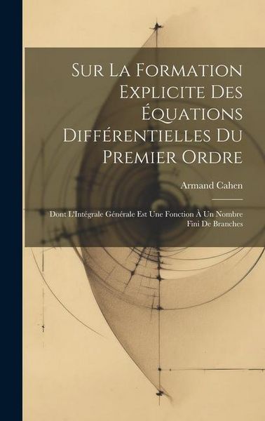 Produktbild: Sur La Formation Explicite Des &Eacute;quations Diff&eacute;rentielles Du Premier Ordre: Dont L'Int&eacute;grale G&eacute;n&eacute;rale Est Une Fonction &Agrave; Un Nombre Fini De Branches