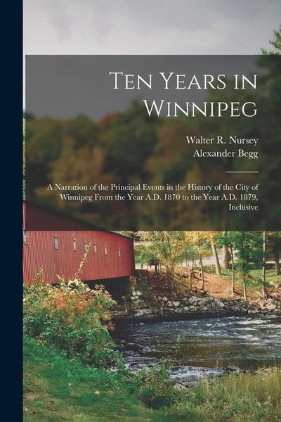 Produktbild: Ten Years in Winnipeg: A Narration of the Principal Events in the History of the City of Winnipeg From the Year A.D. 1870 to the Year A.D. 18