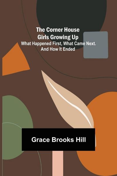 Produktbild: The Corner House Girls Growing Up; What Happened First, What Came Next. And How It Ended