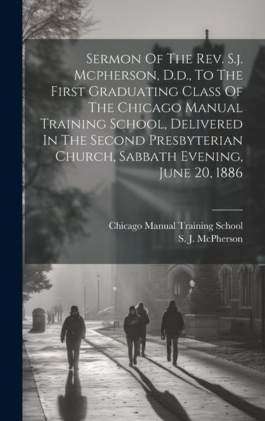 Produktbild: Sermon Of The Rev. S.j. Mcpherson, D.d., To The First Graduating Class Of The Chicago Manual Training School, Delivered In The Second Presbyterian Chu