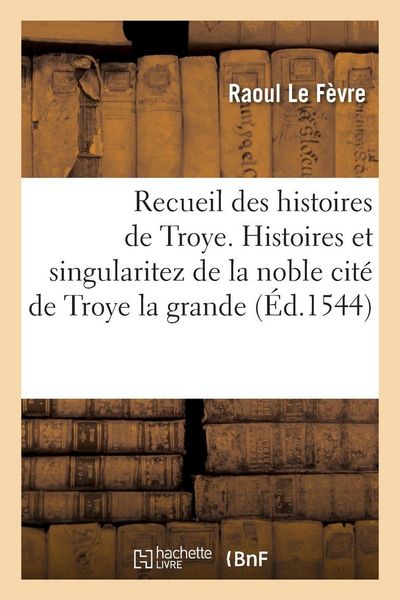 Produktbild: Recueil des histoires de Troye. Histoires et singularitez de la noble cit&eacute; de Troye la grande
