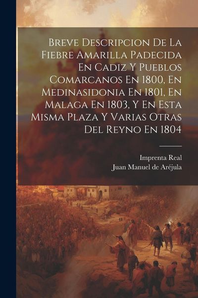 Produktbild: Breve Descripcion De La Fiebre Amarilla Padecida En Cadiz Y Pueblos Comarcanos En 1800, En Medinasidonia En 1801, En Malaga En 1803, Y En Esta Misma P