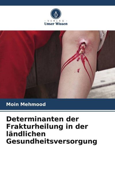 Determinanten der Frakturheilung in der ländlichen Gesundheitsversorgung, Taschenbuch von Moin Mehmood, Verlag Unser Wissen, 9786205277898