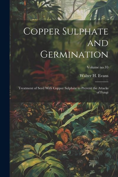 Produktbild: Copper Sulphate and Germination: Treatment of Seed With Copper Sulphate to Prevent the Attacks of Fungi; Volume no.10