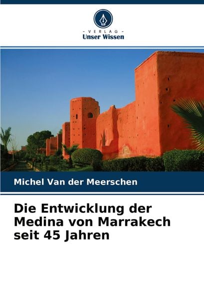 Die Entwicklung der Medina von Marrakech seit 45 Jahren, Taschenbuch von Michel Van der Meerschen, Verlag Unser Wissen, 9786203700343