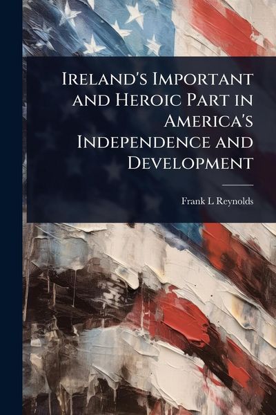 Produktbild: Ireland's Important and Heroic Part in America's Independence and Development