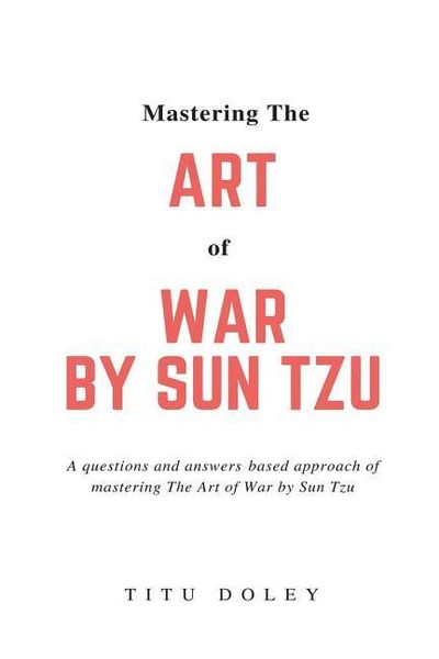 Produktbild: Mastering The Art of War by Sun Tzu: A questions and answers based approach of mastering The Art of War by Sun Tzu