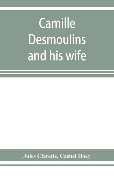 Produktbild: Camille Desmoulins and his wife; passages from the history of the Dantonists founded upon new and hitherto unpublished documents