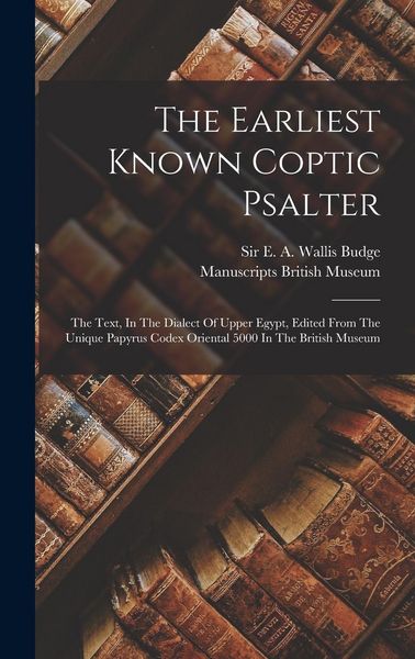 Produktbild: The Earliest Known Coptic Psalter: The Text, In The Dialect Of Upper Egypt, Edited From The Unique Papyrus Codex Oriental 5000 In The British Museum