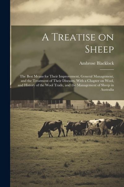 Produktbild: A Treatise on Sheep; the Best Means for Their Improvement, General Management, and the Treatment of Their Diseases. With a Chapter on Wool, and History of the Wool Trade, and the Management of Sheep in Australia