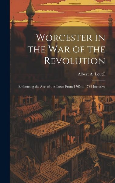 Produktbild: Worcester in the War of the Revolution: Embracing the Acts of the Town From 1765 to 1783 Inclusive