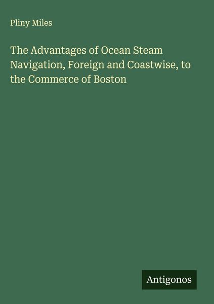 Produktbild: The Advantages of Ocean Steam Navigation, Foreign and Coastwise, to the Commerce of Boston