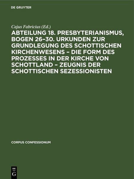 Produktbild: Abteilung 18. Presbyterianismus, Bogen 26&ndash;30. Urkunden zur Grundlegung des Schottischen Kirchenwesens &ndash; Die Form des Prozesses in der Kirche von Schottland &ndash; Zeugnis der Schottischen Sezessionisten