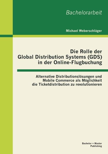 Produktbild: Die Rolle der Global Distribution Systems (GDS) in der Online-Flugbuchung: Alternative Distributionsl&ouml;sungen und Mobile Commerce als M&ouml;glichkeit die Ticketdistribution zu revolutionieren