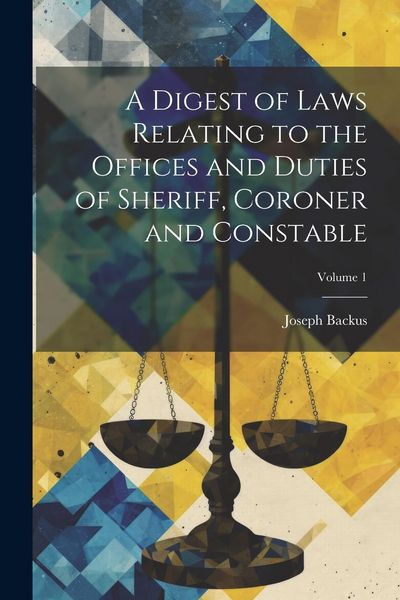 Produktbild: A Digest of Laws Relating to the Offices and Duties of Sheriff, Coroner and Constable; Volume 1