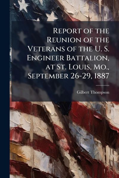 Produktbild: Report of the Reunion of the Veterans of the U. S. Engineer Battalion, at St. Louis, Mo., September 26-29, 1887