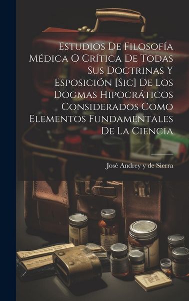 Produktbild: Estudios De Filosof&iacute;a M&eacute;dica O Cr&iacute;tica De Todas Sus Doctrinas Y Esposici&oacute;n [sic] De Los Dogmas Hipocr&aacute;ticos Considerados Como Elementos Fundamentales