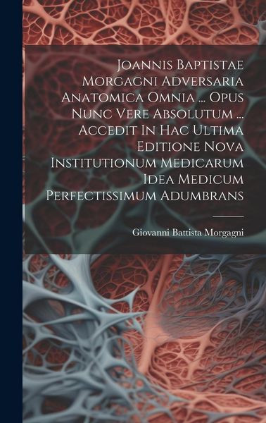 Produktbild: Joannis Baptistae Morgagni Adversaria Anatomica Omnia ... Opus Nunc Vere Absolutum ... Accedit In Hac Ultima Editione Nova Institutionum Medicarum Ide