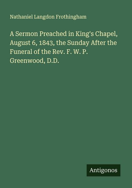 Produktbild: A Sermon Preached in King's Chapel, August 6, 1843, the Sunday After the Funeral of the Rev. F. W. P. Greenwood, D.D.