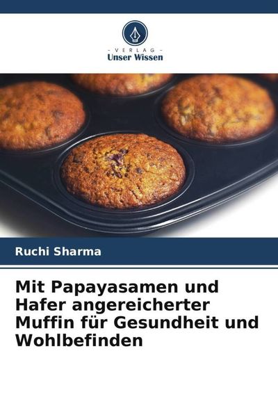 Mit Papayasamen und Hafer angereicherter Muffin für Gesundheit und Wohlbefinden, Taschenbuch von Ruchi Sharma, Verlag Unser Wissen, 9786204784397