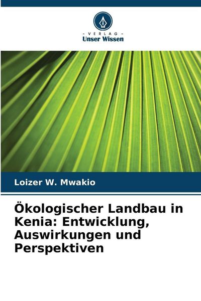 Ökologischer Landbau in Kenia: Entwicklung, Auswirkungen und Perspektiven, Taschenbuch von Loizer W. Mwakio, Verlag Unser Wissen, 9786209227448
