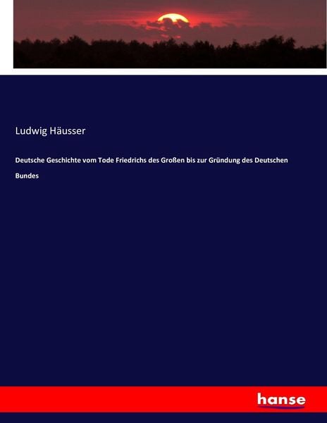 Deutsche Geschichte vom Tode Friedrichs des Großen bis zur Gründung des Deutschen Bundes, Taschenbuch von Ludwig Häusser, Hansebooks, 9783743446342