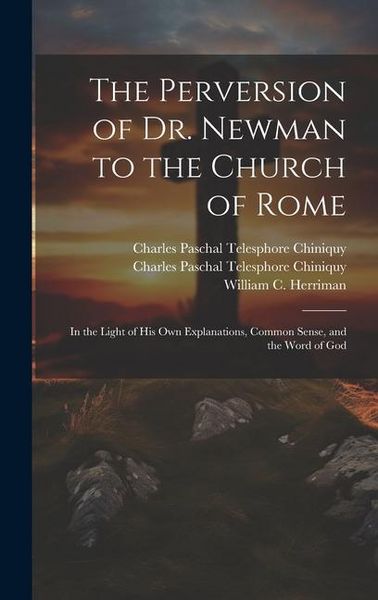 Produktbild: The Perversion of Dr. Newman to the Church of Rome: In the Light of his own Explanations, Common Sense, and the Word of God