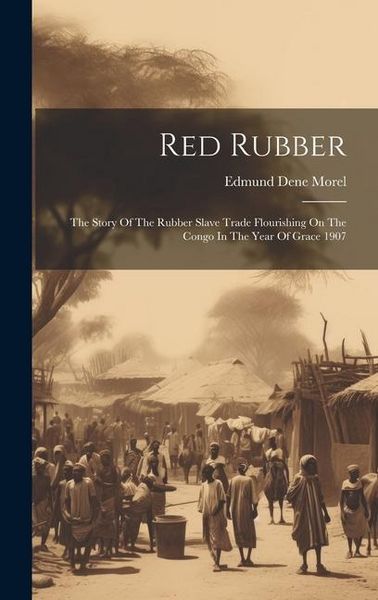 Produktbild: Red Rubber: The Story Of The Rubber Slave Trade Flourishing On The Congo In The Year Of Grace 1907