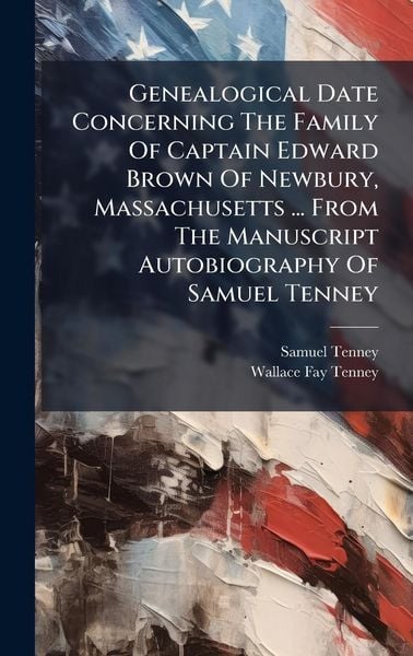 Produktbild: Genealogical Date Concerning The Family Of Captain Edward Brown Of Newbury, Massachusetts ... From The Manuscript Autobiography Of Samuel Tenney