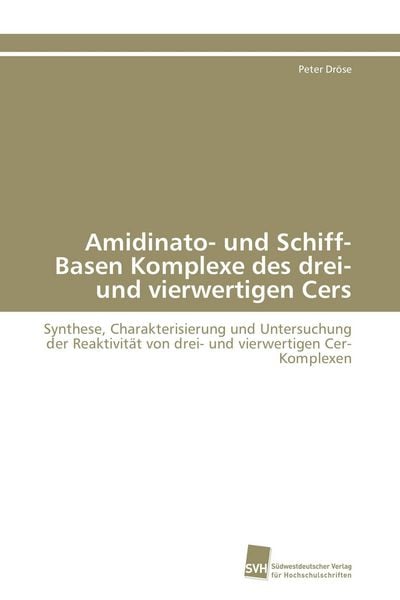 Amidinato- und Schiff-Basen Komplexe des drei- und vierwertigen Cers, Taschenbuch von Peter Dröse, Südwestdeutscher Verlag für Hochschulschriften,