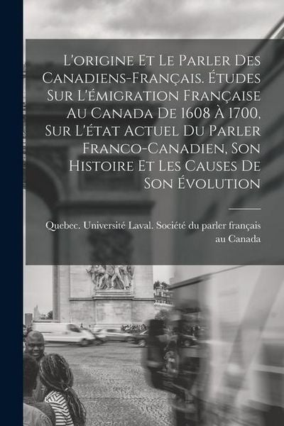 Produktbild: L'origine et le parler des Canadiens-fran&ccedil;ais. &Eacute;tudes sur l'&eacute;migration fran&ccedil;aise au Canada de 1608 &agrave; 1700, sur l'&eacute;tat actuel du parler franco-canadien