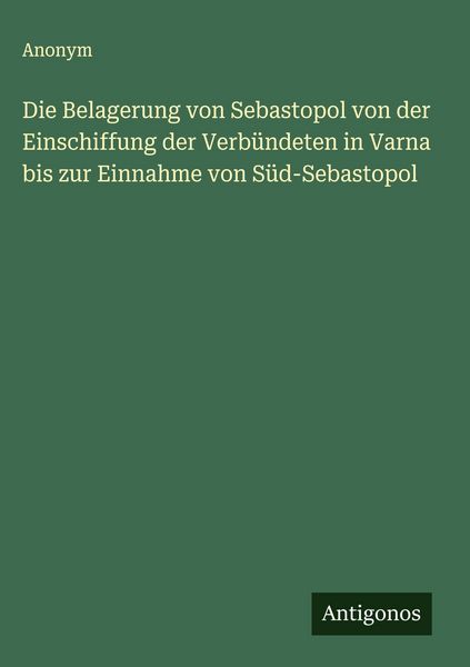 Produktbild: Die Belagerung von Sebastopol von der Einschiffung der Verb&uuml;ndeten in Varna bis zur Einnahme von S&uuml;d-Sebastopol