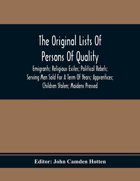 Produktbild: The Original Lists Of Persons Of Quality; Emigrants; Religious Exiles; Political Rebels; Serving Men Sold For A Term Of Years; Apprentices; Children S