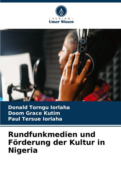 Rundfunkmedien und Förderung der Kultur in Nigeria, Taschenbuch von Donald Torngu Iorlaha , Doom Grace Kutim , Paul Tersue IORLAHA, Verlag Unser