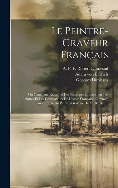 Produktbild: Le Peintre-graveur Fran&ccedil;ais: Ou Catalogue Raisonn&eacute; Des Estampes Grav&eacute;es Par Les Peintres Et Les Dessinateurs De L'&eacute;cole Fran&ccedil;aise. Ouvrage Faisant