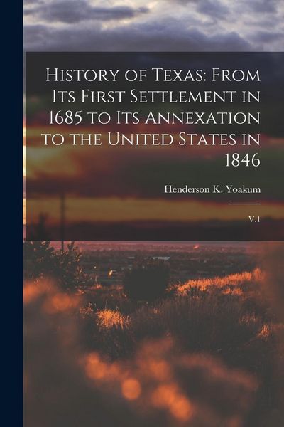 Produktbild: History of Texas: From its First Settlement in 1685 to its Annexation to the United States in 1846: V.1