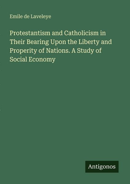 Produktbild: Protestantism and Catholicism in Their Bearing Upon the Liberty and Properity of Nations. A Study of Social Economy