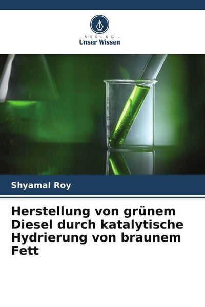 Herstellung von grünem Diesel durch katalytische Hydrierung von braunem Fett, Taschenbuch von Shyamal Roy, Verlag Unser Wissen, 9786204925820