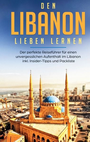 Produktbild: Den Libanon lieben lernen: Der perfekte Reisef&uuml;hrer f&uuml;r einen unvergesslichen Aufenthalt im Libanon inkl. Insider-Tipps und Packliste