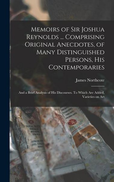 Produktbild: Memoirs of Sir Joshua Reynolds ... Comprising Original Anecdotes, of Many Distinguished Persons, his Contemporaries