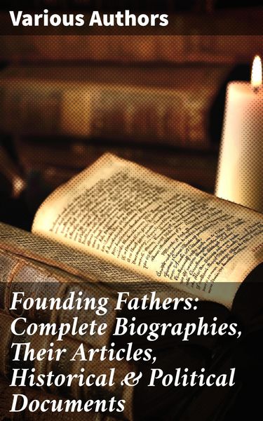Produktbild: Founding Fathers: Complete Biographies, Their Articles, Historical & Political Documents