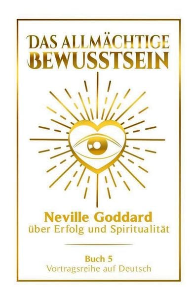 Produktbild: Das allm&auml;chtige Bewusstsein - Neville Goddard &uuml;ber Erfolg und Spiritualit&auml;t: Vortragsreihe auf Deutsch - Buch 5