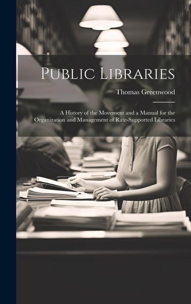 Produktbild: Public Libraries: A History of the Movement and a Manual for the Organization and Management of Rate-Supported Libraries